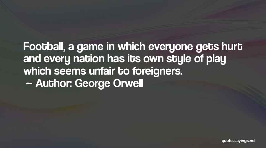 George Orwell Quotes: Football, A Game In Which Everyone Gets Hurt And Every Nation Has Its Own Style Of Play Which Seems Unfair