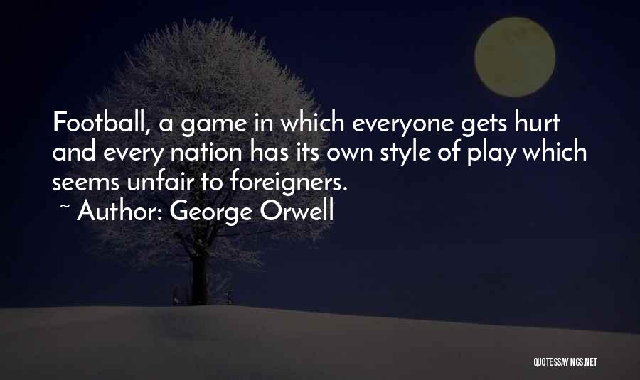 George Orwell Quotes: Football, A Game In Which Everyone Gets Hurt And Every Nation Has Its Own Style Of Play Which Seems Unfair