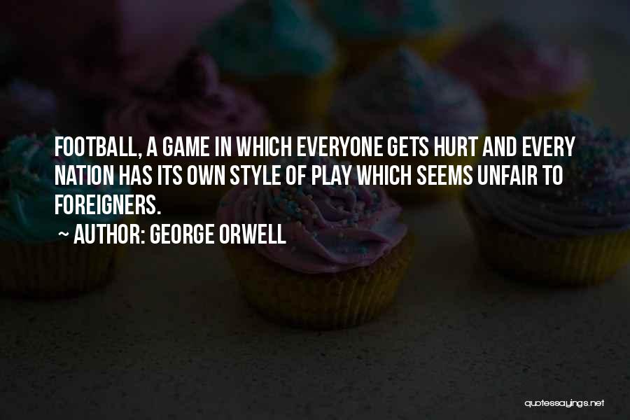 George Orwell Quotes: Football, A Game In Which Everyone Gets Hurt And Every Nation Has Its Own Style Of Play Which Seems Unfair