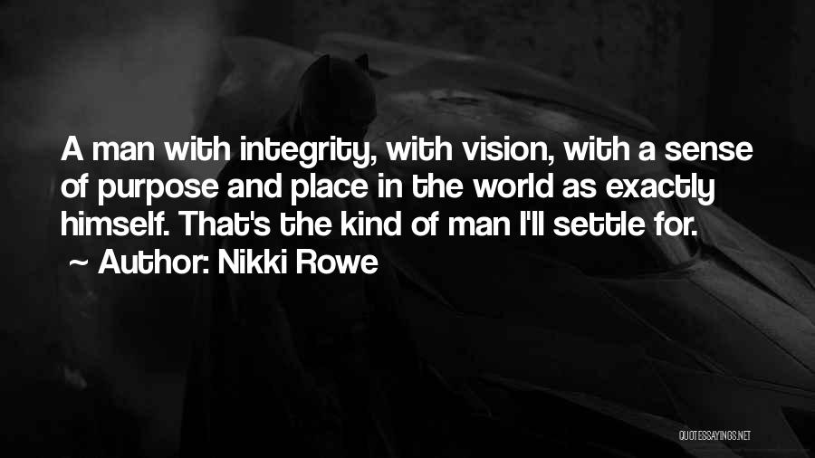 Nikki Rowe Quotes: A Man With Integrity, With Vision, With A Sense Of Purpose And Place In The World As Exactly Himself. That's