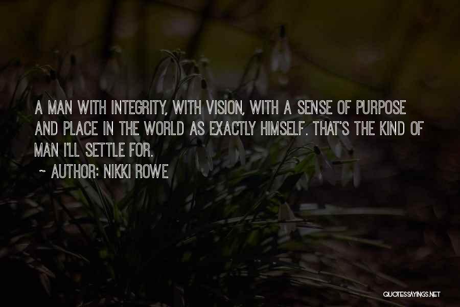 Nikki Rowe Quotes: A Man With Integrity, With Vision, With A Sense Of Purpose And Place In The World As Exactly Himself. That's