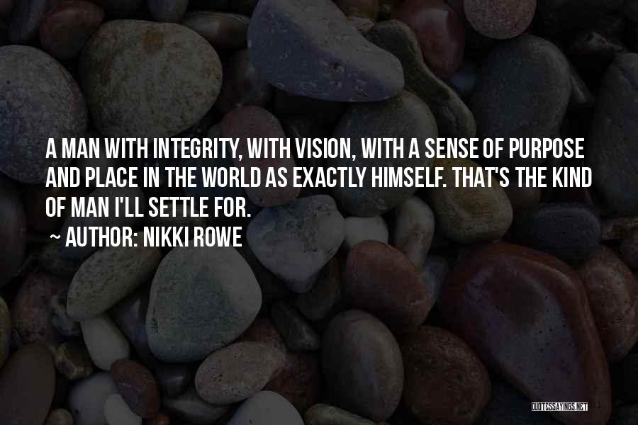 Nikki Rowe Quotes: A Man With Integrity, With Vision, With A Sense Of Purpose And Place In The World As Exactly Himself. That's