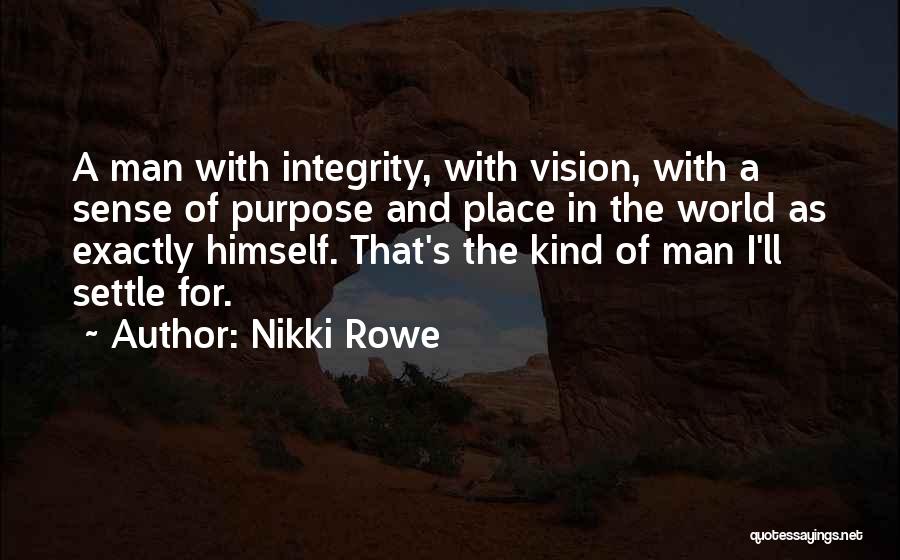 Nikki Rowe Quotes: A Man With Integrity, With Vision, With A Sense Of Purpose And Place In The World As Exactly Himself. That's