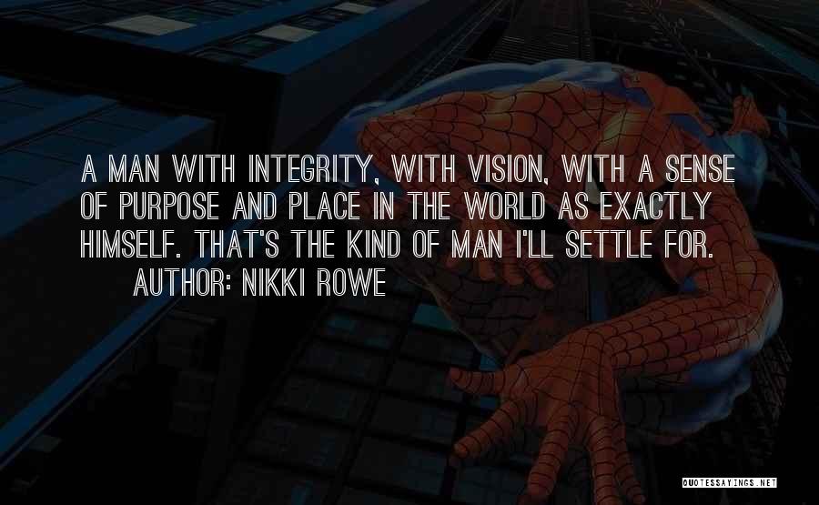 Nikki Rowe Quotes: A Man With Integrity, With Vision, With A Sense Of Purpose And Place In The World As Exactly Himself. That's