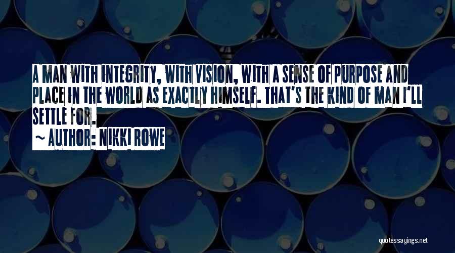 Nikki Rowe Quotes: A Man With Integrity, With Vision, With A Sense Of Purpose And Place In The World As Exactly Himself. That's