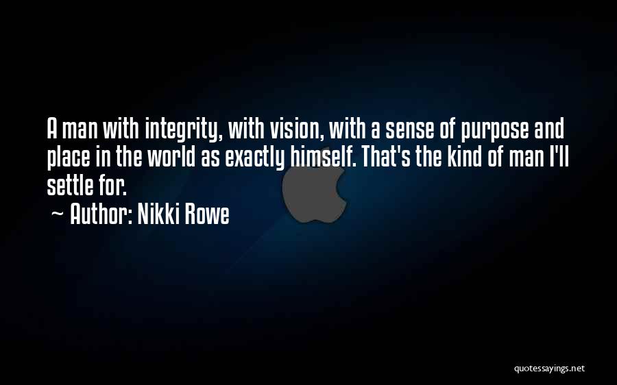 Nikki Rowe Quotes: A Man With Integrity, With Vision, With A Sense Of Purpose And Place In The World As Exactly Himself. That's