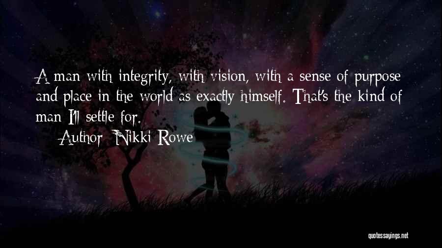 Nikki Rowe Quotes: A Man With Integrity, With Vision, With A Sense Of Purpose And Place In The World As Exactly Himself. That's