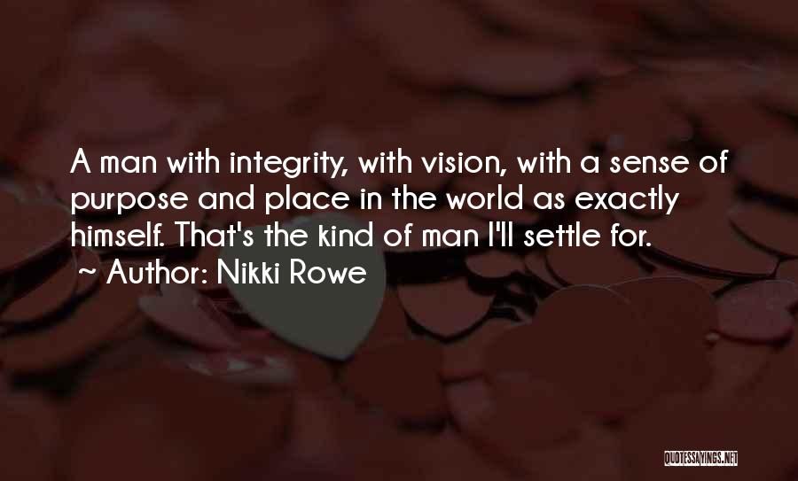 Nikki Rowe Quotes: A Man With Integrity, With Vision, With A Sense Of Purpose And Place In The World As Exactly Himself. That's