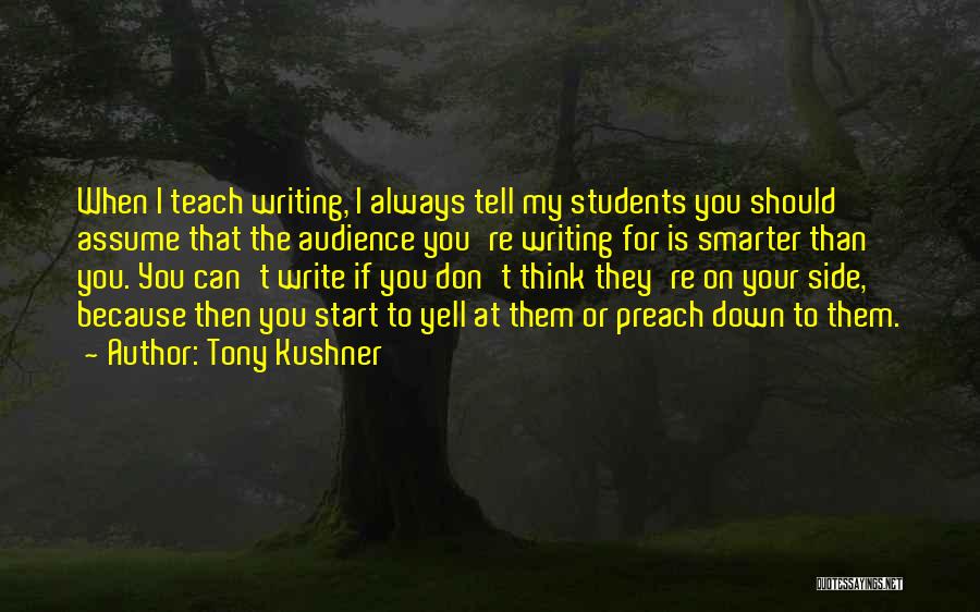 Tony Kushner Quotes: When I Teach Writing, I Always Tell My Students You Should Assume That The Audience You're Writing For Is Smarter