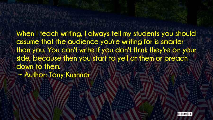 Tony Kushner Quotes: When I Teach Writing, I Always Tell My Students You Should Assume That The Audience You're Writing For Is Smarter