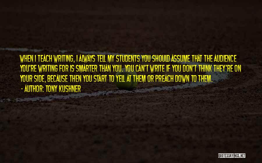 Tony Kushner Quotes: When I Teach Writing, I Always Tell My Students You Should Assume That The Audience You're Writing For Is Smarter