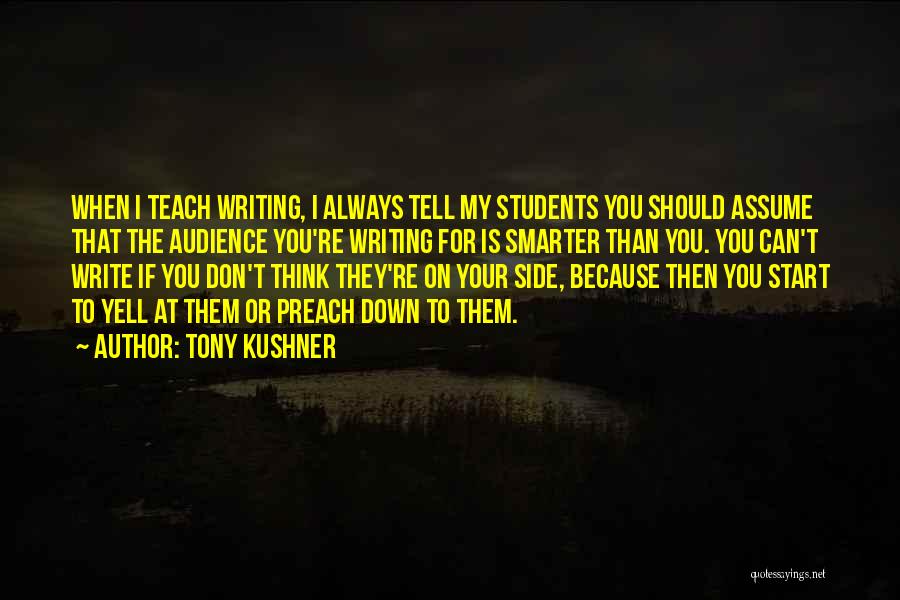 Tony Kushner Quotes: When I Teach Writing, I Always Tell My Students You Should Assume That The Audience You're Writing For Is Smarter