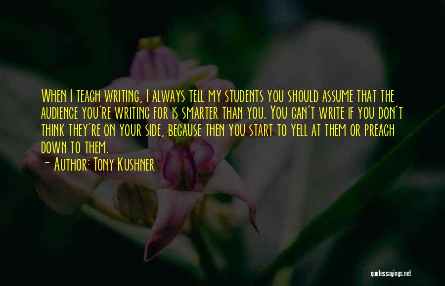 Tony Kushner Quotes: When I Teach Writing, I Always Tell My Students You Should Assume That The Audience You're Writing For Is Smarter