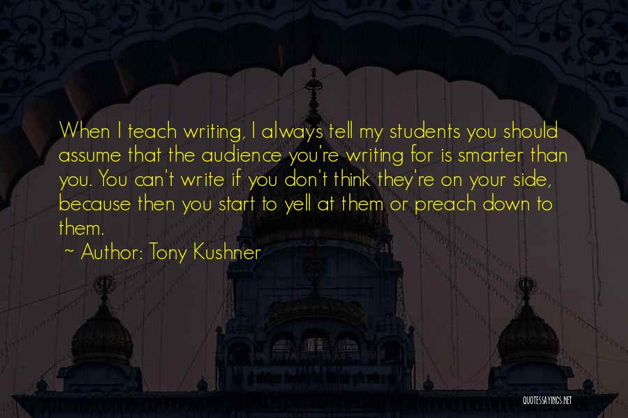 Tony Kushner Quotes: When I Teach Writing, I Always Tell My Students You Should Assume That The Audience You're Writing For Is Smarter