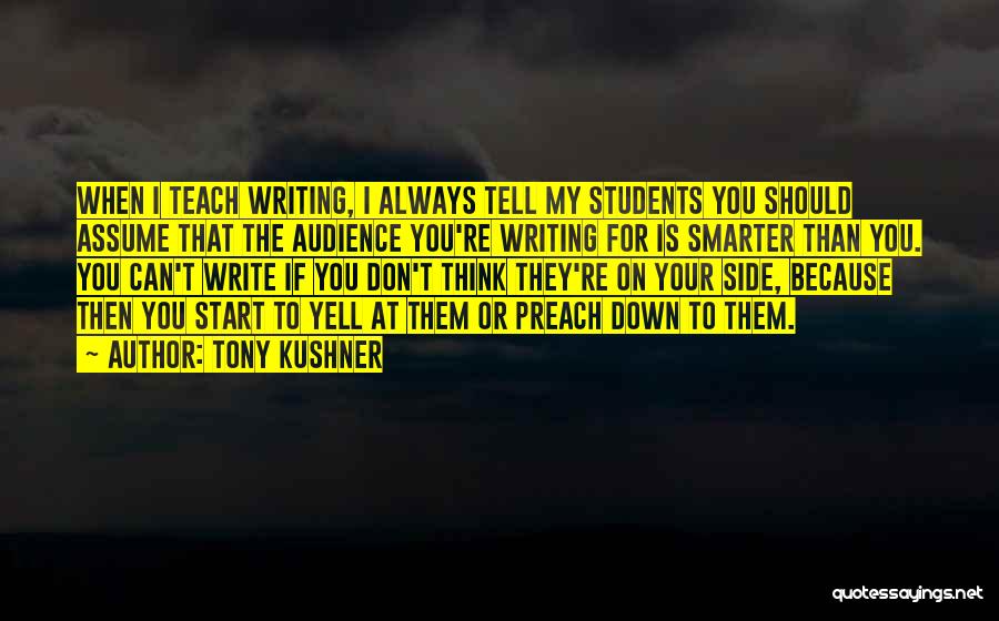 Tony Kushner Quotes: When I Teach Writing, I Always Tell My Students You Should Assume That The Audience You're Writing For Is Smarter