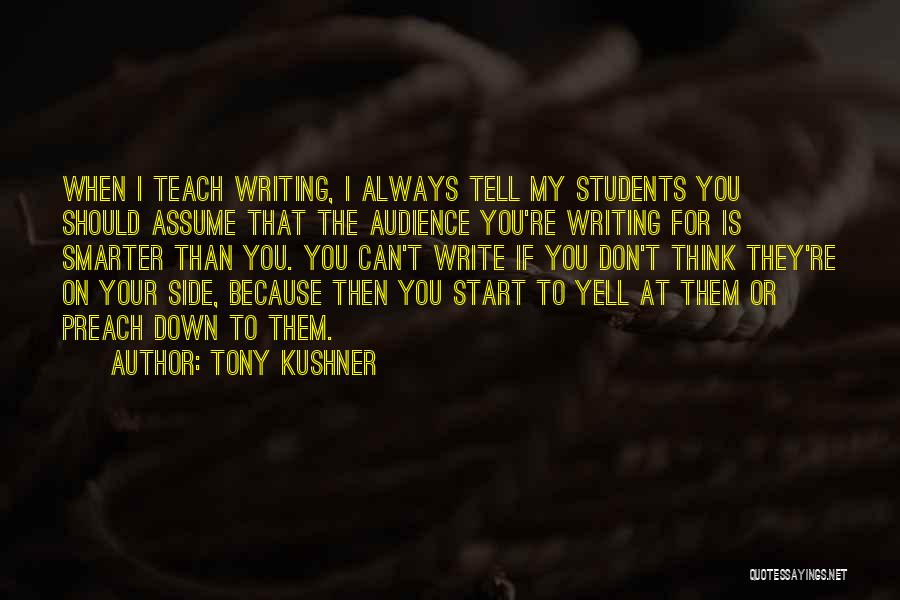 Tony Kushner Quotes: When I Teach Writing, I Always Tell My Students You Should Assume That The Audience You're Writing For Is Smarter