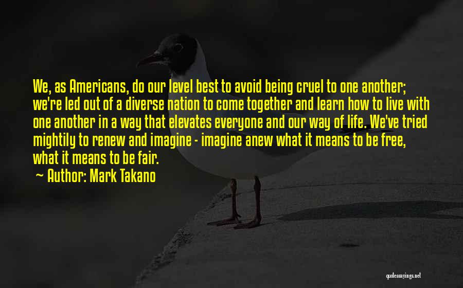 Mark Takano Quotes: We, As Americans, Do Our Level Best To Avoid Being Cruel To One Another; We're Led Out Of A Diverse