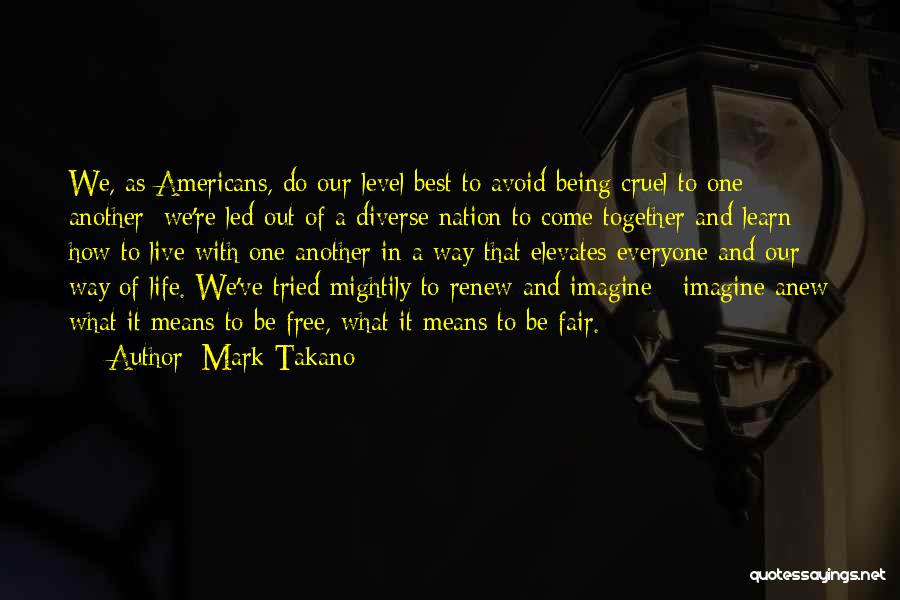 Mark Takano Quotes: We, As Americans, Do Our Level Best To Avoid Being Cruel To One Another; We're Led Out Of A Diverse