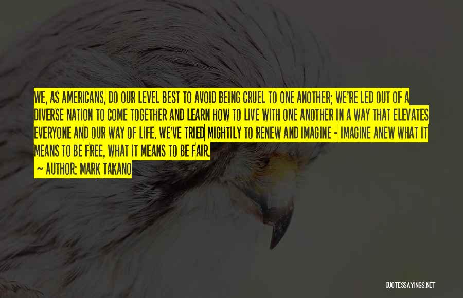 Mark Takano Quotes: We, As Americans, Do Our Level Best To Avoid Being Cruel To One Another; We're Led Out Of A Diverse
