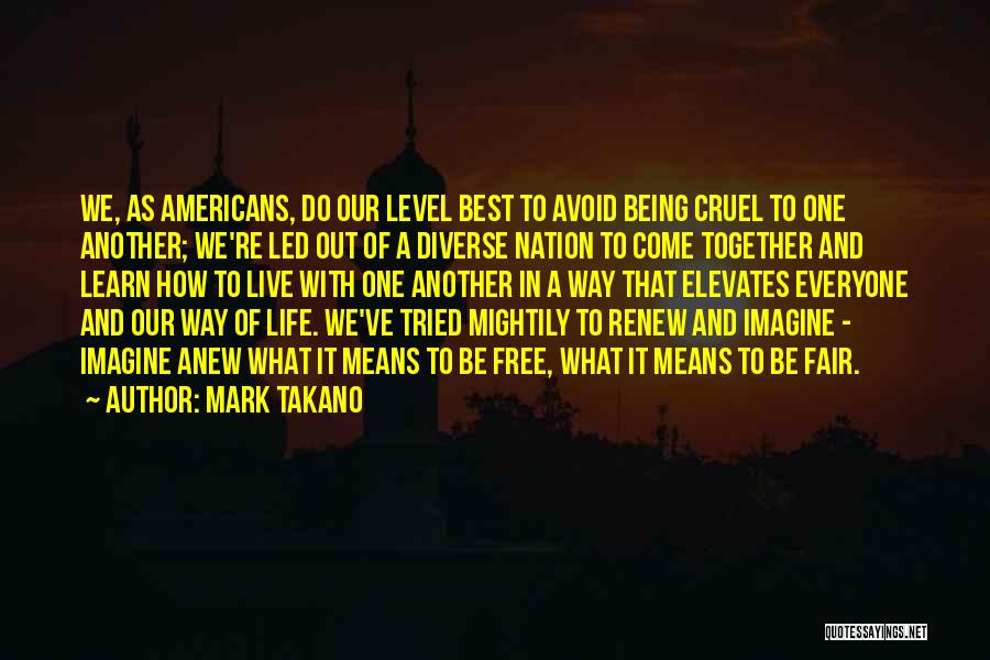 Mark Takano Quotes: We, As Americans, Do Our Level Best To Avoid Being Cruel To One Another; We're Led Out Of A Diverse