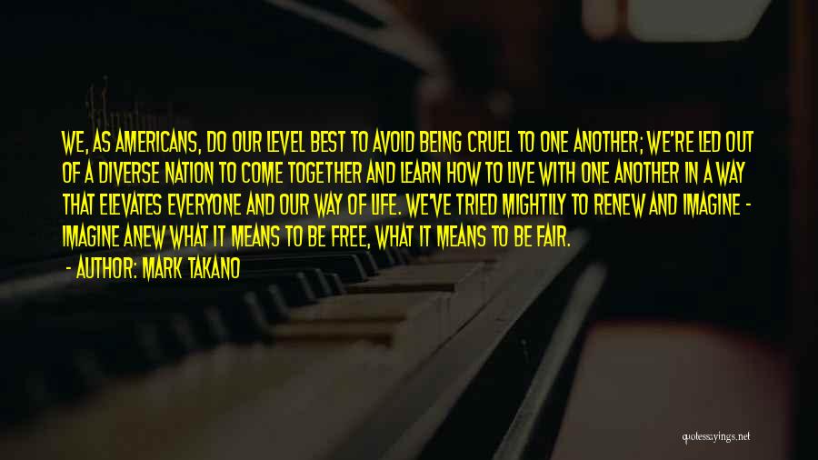 Mark Takano Quotes: We, As Americans, Do Our Level Best To Avoid Being Cruel To One Another; We're Led Out Of A Diverse