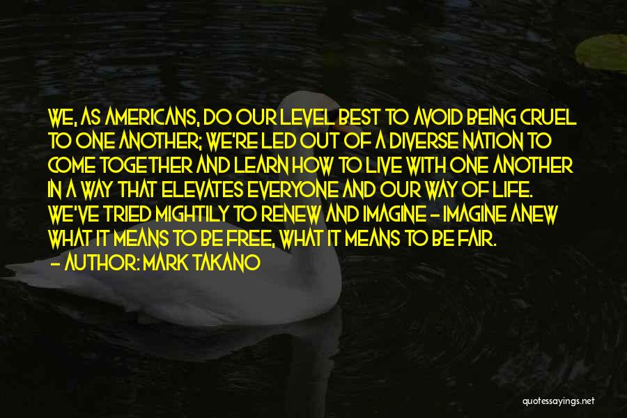 Mark Takano Quotes: We, As Americans, Do Our Level Best To Avoid Being Cruel To One Another; We're Led Out Of A Diverse