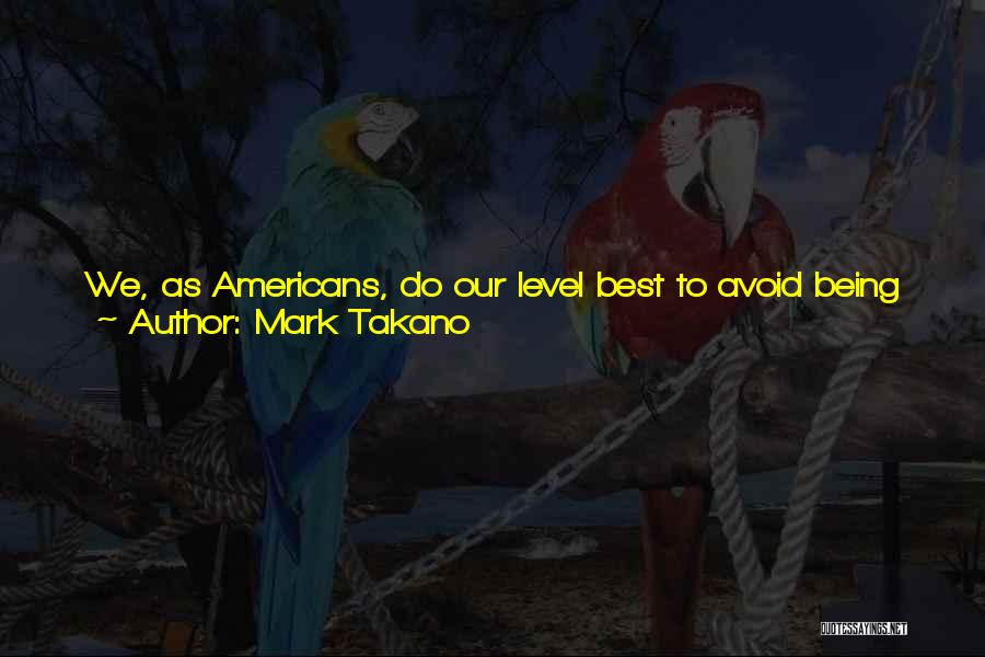 Mark Takano Quotes: We, As Americans, Do Our Level Best To Avoid Being Cruel To One Another; We're Led Out Of A Diverse