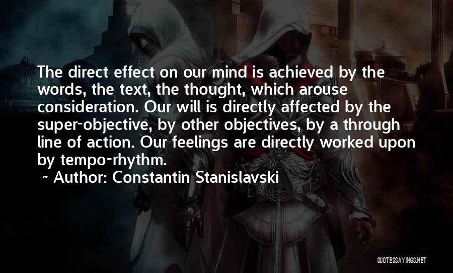 Constantin Stanislavski Quotes: The Direct Effect On Our Mind Is Achieved By The Words, The Text, The Thought, Which Arouse Consideration. Our Will