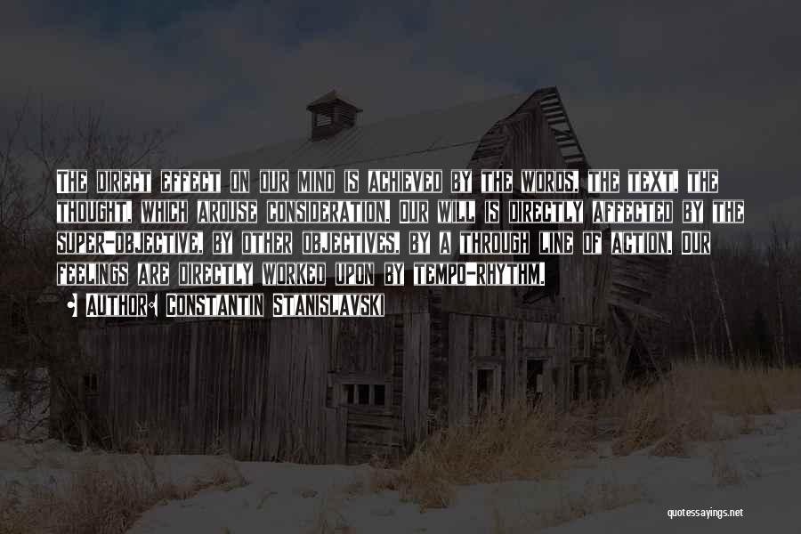 Constantin Stanislavski Quotes: The Direct Effect On Our Mind Is Achieved By The Words, The Text, The Thought, Which Arouse Consideration. Our Will