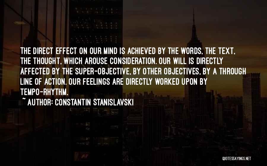 Constantin Stanislavski Quotes: The Direct Effect On Our Mind Is Achieved By The Words, The Text, The Thought, Which Arouse Consideration. Our Will