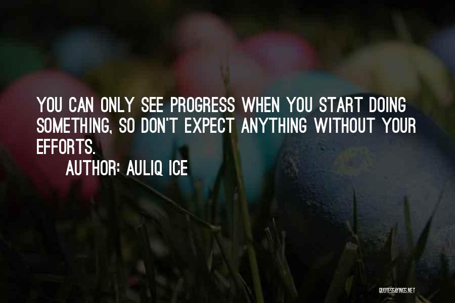 Auliq Ice Quotes: You Can Only See Progress When You Start Doing Something, So Don't Expect Anything Without Your Efforts.