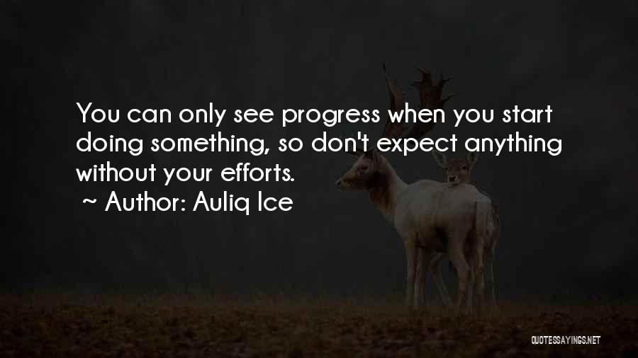 Auliq Ice Quotes: You Can Only See Progress When You Start Doing Something, So Don't Expect Anything Without Your Efforts.