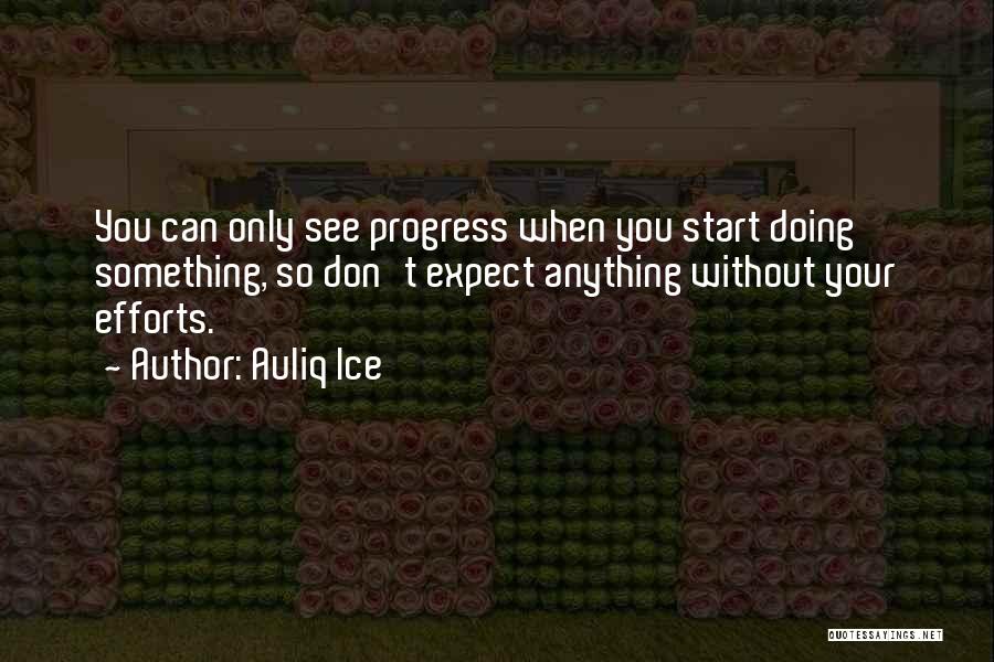 Auliq Ice Quotes: You Can Only See Progress When You Start Doing Something, So Don't Expect Anything Without Your Efforts.