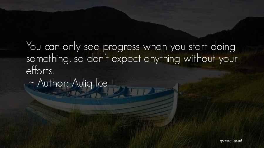 Auliq Ice Quotes: You Can Only See Progress When You Start Doing Something, So Don't Expect Anything Without Your Efforts.