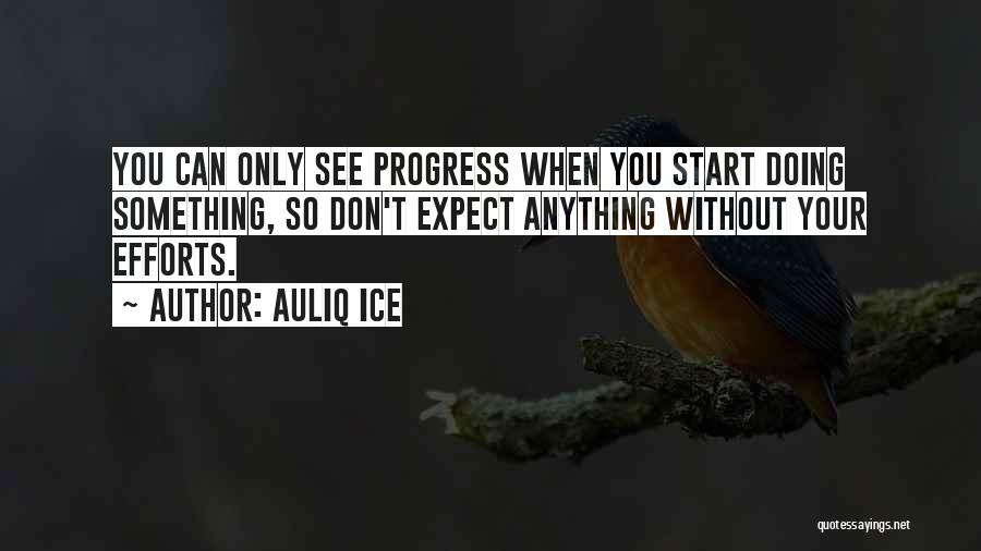 Auliq Ice Quotes: You Can Only See Progress When You Start Doing Something, So Don't Expect Anything Without Your Efforts.