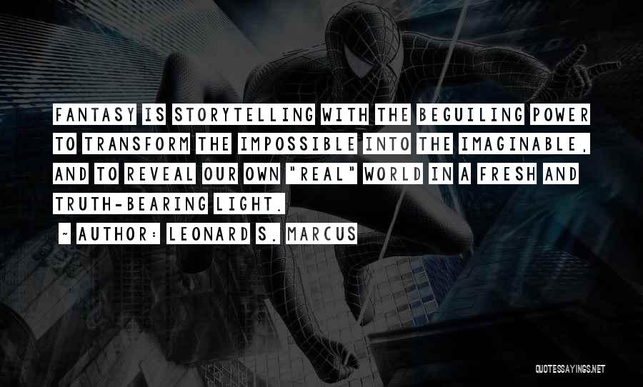 Leonard S. Marcus Quotes: Fantasy Is Storytelling With The Beguiling Power To Transform The Impossible Into The Imaginable, And To Reveal Our Own Real