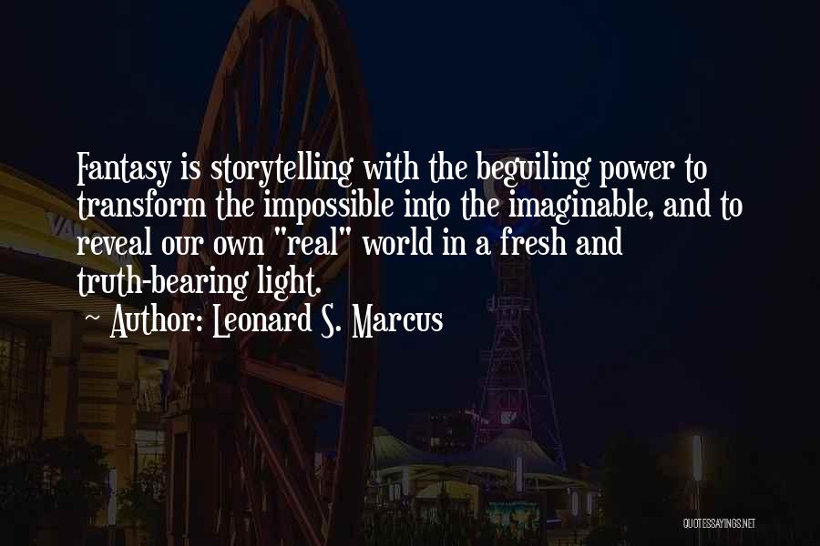 Leonard S. Marcus Quotes: Fantasy Is Storytelling With The Beguiling Power To Transform The Impossible Into The Imaginable, And To Reveal Our Own Real