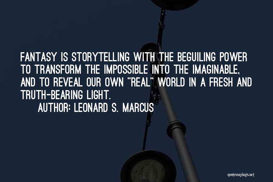 Leonard S. Marcus Quotes: Fantasy Is Storytelling With The Beguiling Power To Transform The Impossible Into The Imaginable, And To Reveal Our Own Real