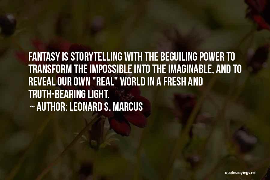 Leonard S. Marcus Quotes: Fantasy Is Storytelling With The Beguiling Power To Transform The Impossible Into The Imaginable, And To Reveal Our Own Real