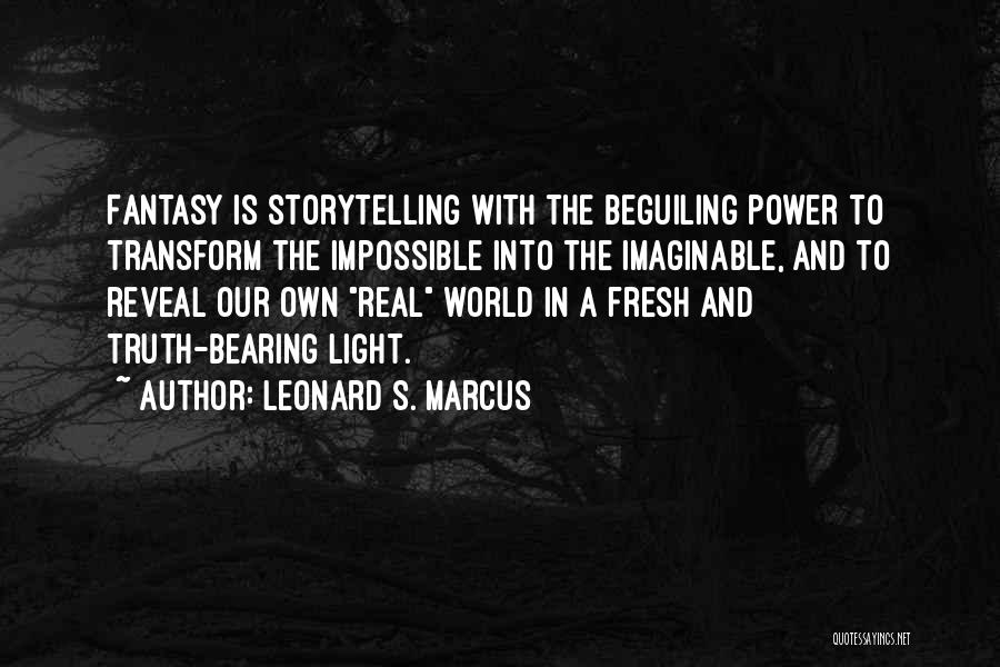 Leonard S. Marcus Quotes: Fantasy Is Storytelling With The Beguiling Power To Transform The Impossible Into The Imaginable, And To Reveal Our Own Real