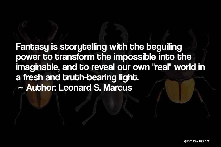 Leonard S. Marcus Quotes: Fantasy Is Storytelling With The Beguiling Power To Transform The Impossible Into The Imaginable, And To Reveal Our Own Real