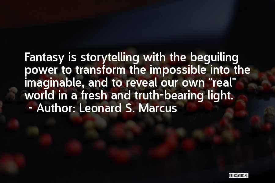Leonard S. Marcus Quotes: Fantasy Is Storytelling With The Beguiling Power To Transform The Impossible Into The Imaginable, And To Reveal Our Own Real