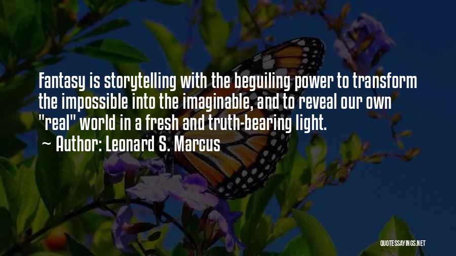 Leonard S. Marcus Quotes: Fantasy Is Storytelling With The Beguiling Power To Transform The Impossible Into The Imaginable, And To Reveal Our Own Real