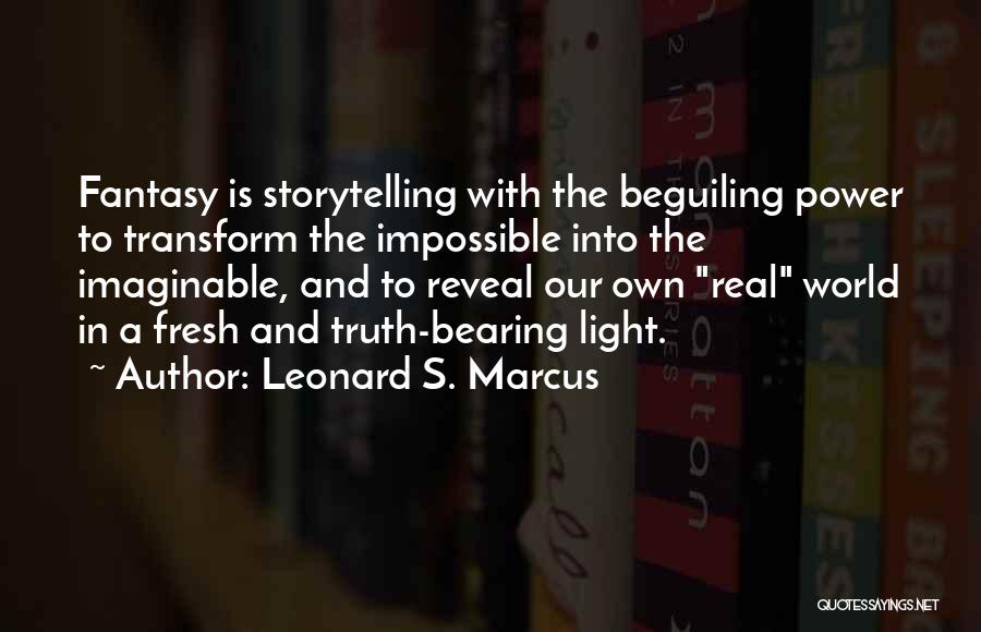 Leonard S. Marcus Quotes: Fantasy Is Storytelling With The Beguiling Power To Transform The Impossible Into The Imaginable, And To Reveal Our Own Real