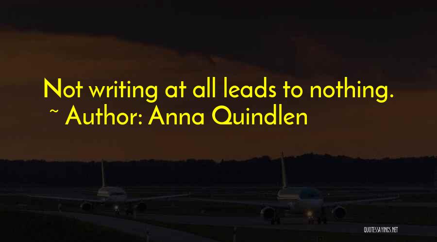 Anna Quindlen Quotes: Not Writing At All Leads To Nothing.