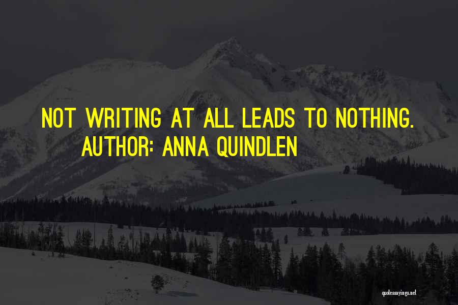 Anna Quindlen Quotes: Not Writing At All Leads To Nothing.