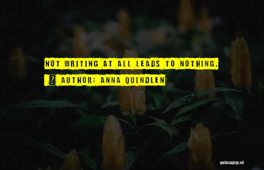 Anna Quindlen Quotes: Not Writing At All Leads To Nothing.