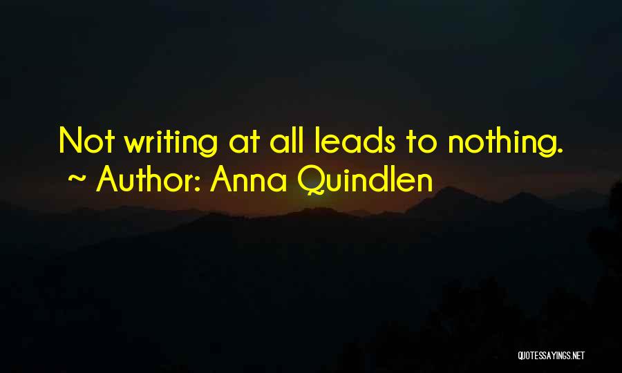 Anna Quindlen Quotes: Not Writing At All Leads To Nothing.