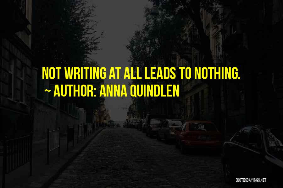 Anna Quindlen Quotes: Not Writing At All Leads To Nothing.