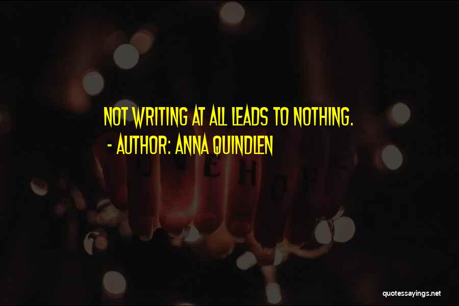 Anna Quindlen Quotes: Not Writing At All Leads To Nothing.